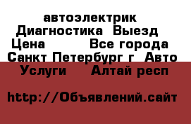 автоэлектрик. Диагностика. Выезд › Цена ­ 500 - Все города, Санкт-Петербург г. Авто » Услуги   . Алтай респ.